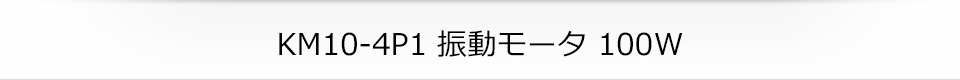 KM10-4P1 振動モータ 100W